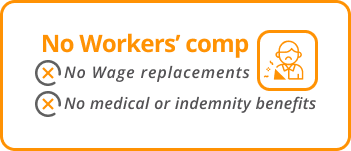 No workers comp no wage replacements and no medical or indemnity benefits