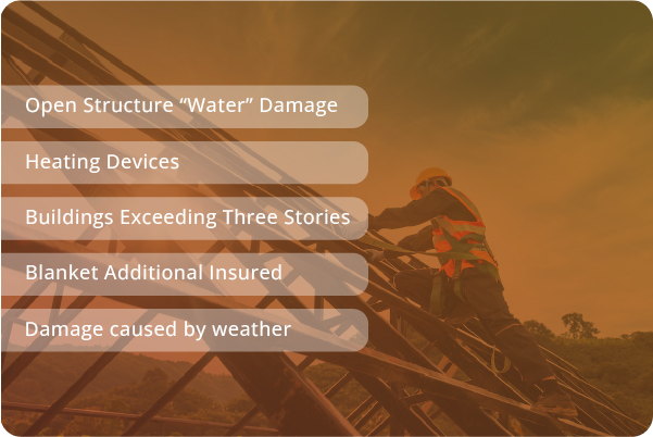 Open structure "Water" Damage, heating devices, Buildings exceeding three stories, blanket additional insured, damage caused by weather.