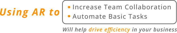 Using AR to increase team collaboration automate basic tasks will help drive efficiency in your business